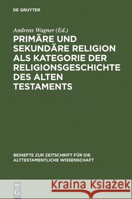 Primäre Und Sekundäre Religion ALS Kategorie Der Religionsgeschichte Des Alten Testaments Wagner, Andreas 9783110184990 Walter de Gruyter