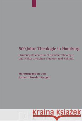 500 Jahre Theologie in Hamburg: Hamburg ALS Zentrum Christlicher Theologie Und Kultur Zwischen Tradition Und Zukunft. Mit Einem Verzeichnis Sämtlicher Steiger, Johann Anselm 9783110185294 Walter de Gruyter