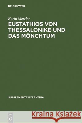 Eustathios Von Thessalonike Und Das Mönchtum: Untersuchungen Und Kommentar Zur Schrift de Emendanda Vita Monachica Metzler, Karin 9783110189056