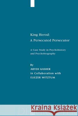 King Herod: A Persecuted Persecutor: A Case Study in Psychohistory and Psychobiography Kasher, Aryeh 9783110189643 Walter de Gruyter