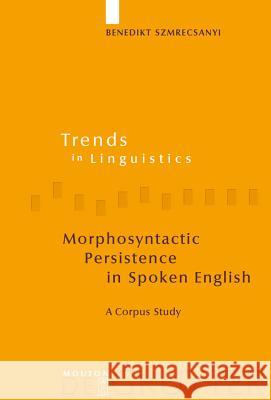 Morphosyntactic Persistence in Spoken English: A Corpus Study at the Intersection of Variationist Sociolinguistics, Psycholinguistics, and Discourse A Szmrecsanyi, Benedikt 9783110190120 Mouton de Gruyter