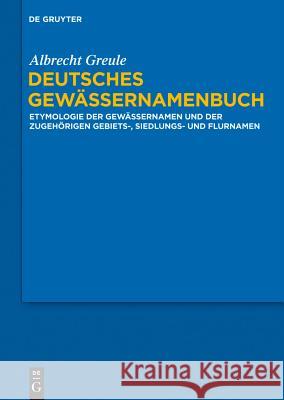 Deutsches Gewässernamenbuch : Etymologie der Gewässernamen und der zugehörigen Gebiets-, Siedlungs- und Flurnamen Greule, Albrecht 9783110190397