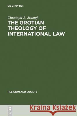 The Grotian Theology of International Law: Hugo Grotius and the Moral Foundations of International Relations Stumpf, Christoph A. 9783110191202 Walter de Gruyter