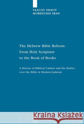 The Hebrew Bible Reborn: From Holy Scripture to the Book of Books. a History of Biblical Culture and the Battles Over the Bible in Modern Judai Shavit, Yaacov 9783110191417 Walter de Gruyter