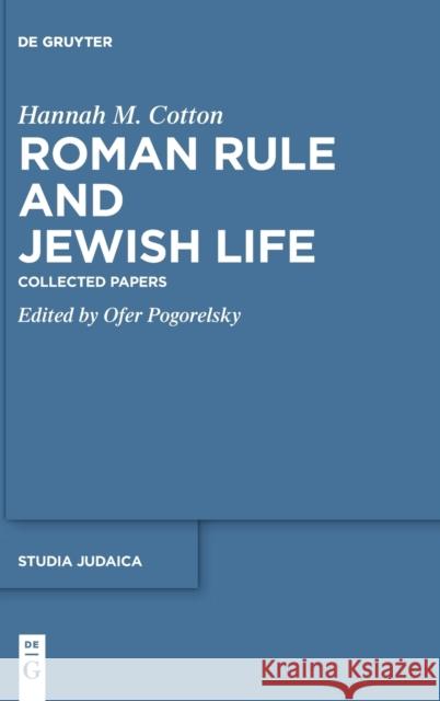 Roman Rule and Jewish Life: Collected Papers Hannah M. Cotton Ofer Pogorelsky 9783110191448 de Gruyter