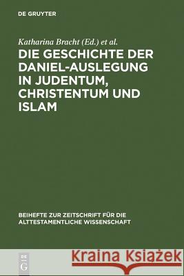 Die Geschichte der Daniel-Auslegung in Judentum, Christentum und Islam: Studien zur Kommentierung des Danielbuches in Literatur und Kunst Katharina Bracht, David S. du Toit 9783110193015