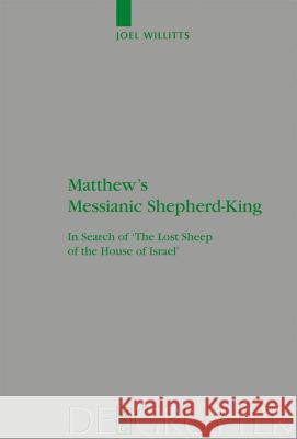 Matthew's Messianic Shepherd-King: In Search of 'The Lost Sheep of the House of Israel' Willitts, Joel 9783110193435 Walter de Gruyter