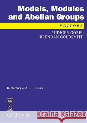 Models, Modules and Abelian Groups: In Memory of A. L. S. Corner Rüdiger Göbel, Brendan Goldsmith 9783110194371 De Gruyter