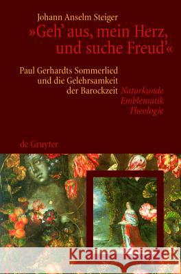 Geh' Aus, Mein Herz, Und Suche Freud': Paul Gerhardts Sommerlied Und Die Gelehrsamkeit Der Barockzeit (Naturkunde, Emblematik, Theologie) Steiger, Johann Anselm 9783110194401 Walter de Gruyter