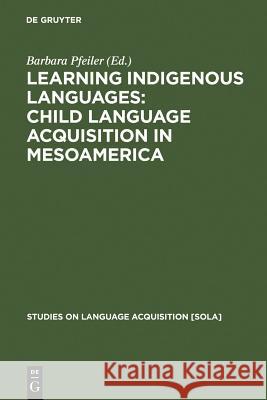 Learning Indigenous Languages: Child Language Acquisition in Mesoamerica Barbara Pfeiler 9783110195590 Mouton de Gruyter