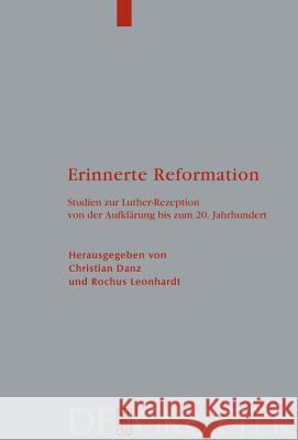 Erinnerte Reformation: Studien Zur Luther-Rezeption Von Der Aufklärung Bis Zum 20. Jahrhundert Christian Danz, Rochus Leonhardt 9783110196160 De Gruyter