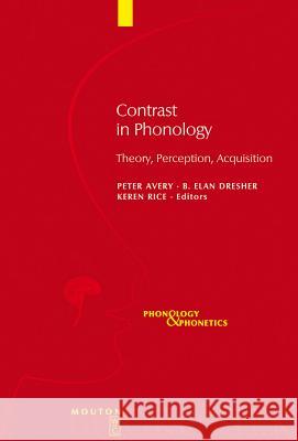 Contrast in Phonology: Theory, Perception, Acquisition Peter Avery, B. Elan Dresher, Keren Rice 9783110198218 De Gruyter