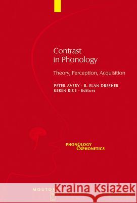 Contrast in Phonology: Theory, Perception, Acquisition Peter Avery, B. Elan Dresher, Keren Rice 9783110198218