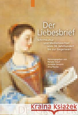 Der Liebesbrief: Schriftkultur Und Medienwechsel Vom 18. Jahrhundert Bis Zur Gegenwart Jörg Paulus, Renate Stauf, Annette Simonis 9783110200409