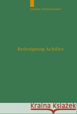 Redesigning Achilles: 'Recycling' the Epic Cycle in the 'Little Iliad' (Ovid, Metamorphoses 12.1-13.622) Sophia Papaioannou 9783110200485 De Gruyter