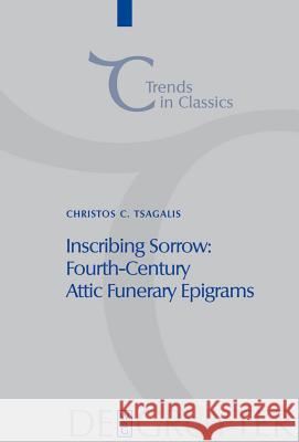 Inscribing Sorrow: Fourth-Century Attic Funerary Epigrams Christos Tsagalis 9783110201321 De Gruyter