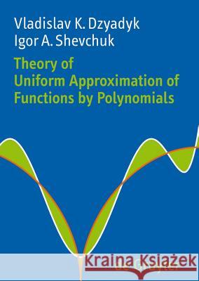Theory of Uniform Approximation of Functions by Polynomials Vladislav K. Dzyadyk, Igor A. Shevchuk, Dmitry V. Malyshev, Peter V. Malyshev, Vladimir V. Gorunovich 9783110201475 De Gruyter