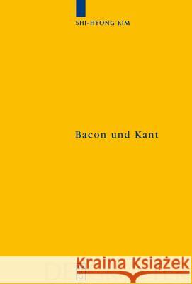 Bacon Und Kant: Ein Erkenntnistheoretischer Vergleich Zwischen Dem Novum Organum Und Der Kritik Der Reinen Vernunft Shi-Hyong Kim 9783110202120