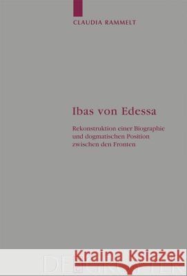 Ibas von Edessa: Rekonstruktion einer Biographie und dogmatischen Position zwischen den Fronten Claudia Rammelt 9783110202182 De Gruyter