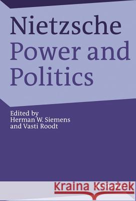 Nietzsche, Power and Politics: Rethinking Nietzsche's Legacy for Political Thought Herman W. Siemens Vasti Roodt 9783110202373