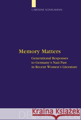 Memory Matters: Generational Responses to Germany's Nazi Past in Recent Women's Literature Caroline Schaumann 9783110202434 De Gruyter