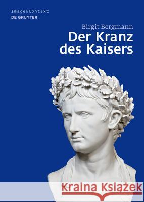 Der Kranz Des Kaisers: Genese Und Bedeutung Einer Römischen Insignie Bergmann, Birgit 9783110202588 De Gruyter