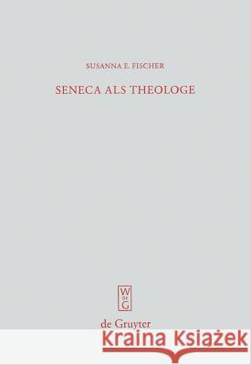 Seneca als Theologe: Studien zum Verhältnis von Philosophie und Tragödiendichtung Susanna E. Fischer 9783110202601 De Gruyter