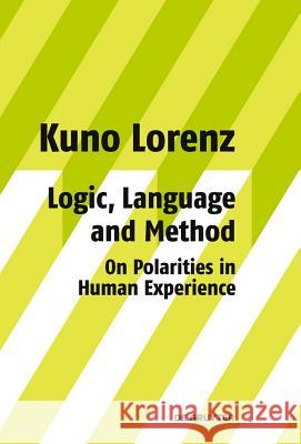 Logic, Language and Method - On Polarities in Human Experience: Philosophical Papers Kuno Lorenz 9783110203127