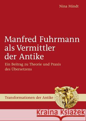 Manfred Fuhrmann als Vermittler der Antike: Ein Beitrag zu Theorie und Praxis des Übersetzens Nina Mindt 9783110203646 De Gruyter