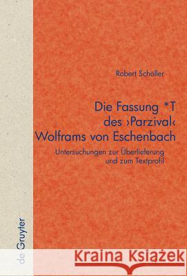 Die Fassung *T des 'Parzival' Wolframs von Eschenbach: Untersuchungen zur Überlieferung und zum Textprofil Robert Schöller 9783110205503 De Gruyter