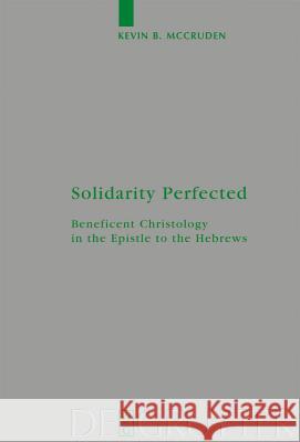 Solidarity Perfected: Beneficent Christology in the Epistle to the Hebrews McCruden, Kevin 9783110205541 Walter de Gruyter