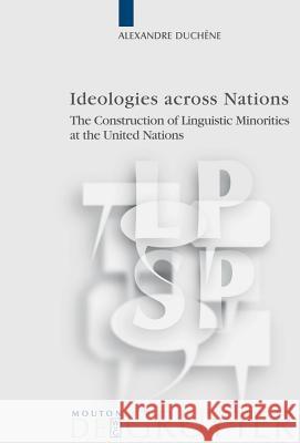 Ideologies Across Nations: The Construction of Linguistic Minorities at the United Nations Alexandre Duchene Alexandre Duchene 9783110205831