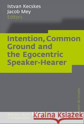 Intention, Common Ground and the Egocentric Speaker-Hearer Istvan Kecskes Jacob Mey 9783110206067