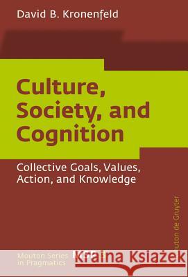 Culture, Society, and Cognition: Collective Goals, Values, Action, and Knowledge Kronenfeld, David B. 9783110206074 Walter de Gruyter