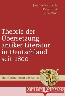 Theorie der Übersetzung antiker Literatur in Deutschland seit 1800 Josefine Kitzbichler, Katja Lubitz, Nina Mindt 9783110206234 De Gruyter