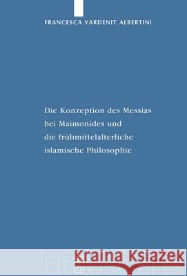 Die Konzeption des Messias bei Maimonides und die frühmittelalterliche islamische Philosophie Francesca Yardenit Albertini 9783110206364