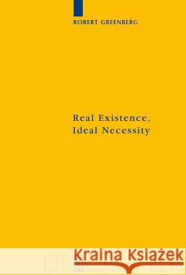 Real Existence, Ideal Necessity: Kant's Compromise, and the Modalities Without the Compromise Robert Greenberg 9783110206906