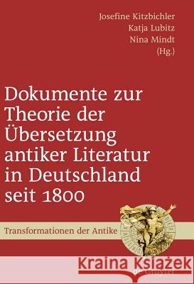 Dokumente zur Theorie der Übersetzung antiker Literatur in Deutschland seit 1800 Josefine Kitzbichler, Katja Lubitz, Nina Mindt 9783110214901 De Gruyter