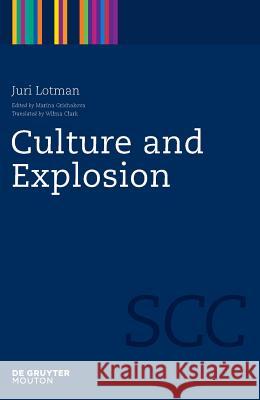 Culture and Explosion Juri Lotman, Marina Grishakova, Wilma Clark 9783110218459 De Gruyter