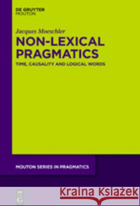Non-Lexical Pragmatics: Time, Causality and Logical Words Moeschler, Jacques 9783110218480 Mouton de Gruyter