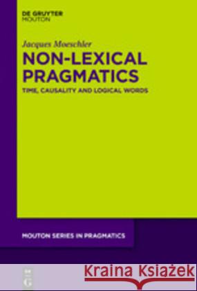 Non-Lexical Pragmatics: Time, Causality and Logical Words Moeschler, Jacques 9783110218480