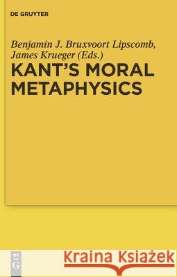 Kant's Moral Metaphysics Benjamin J. Bruxvoort Lipscomb James Krueger 9783110220032 Walter de Gruyter
