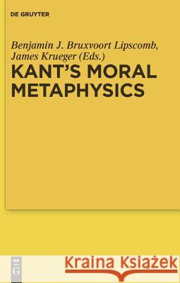 Kant's Moral Metaphysics Benjamin J. Bruxvoort Lipscomb James Krueger 9783110220032
