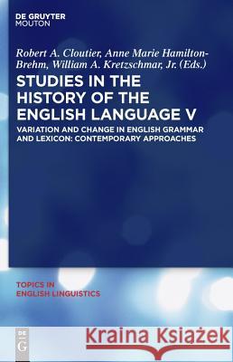 Studies in the History of the English Language V: Variation and Change in English Grammar and Lexicon: Contemporary Approaches Robert A. Cloutier Anne Marie Hamilton-Brehm William A., JR. Kretzschmar 9783110220322