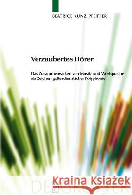 Verzaubertes Hören: Das Zusammenwirken Von Musik- Und Wortsprache ALS Zeichen Gottesdienstlicher Polyphonie Beatrice Kunz Pfeiffer 9783110221954 De Gruyter