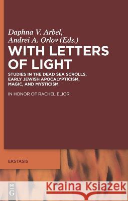 With Letters of Light: Studies in the Dead Sea Scrolls, Early Jewish Apocalypticism, Magic, and Mysticism in Honor of Rachel Elior Daphna V. Arbel Andrei A. Orlov 9783110222012 Walter de Gruyter