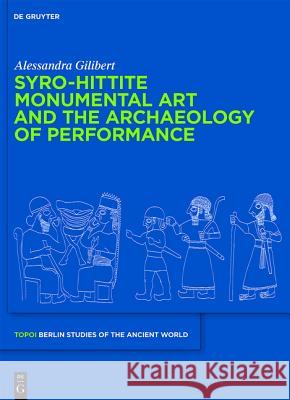 Syro-Hittite Monumental Art and the Archaeology of Performance: The Stone Reliefs at Carchemish and Zincirli in the Earlier First Millennium Bce Alessandra Gilibert 9783110222258 Walter de Gruyter
