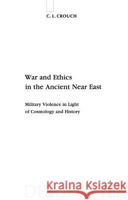 War and Ethics in the Ancient Near East: Military Violence in Light of Cosmology and History Crouch, C. L. 9783110223514 Walter de Gruyter