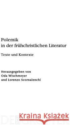 Polemik in der frühchristlichen Literatur: Texte und Kontexte Oda Wischmeyer, Lorenzo Scornaienchi 9783110223538