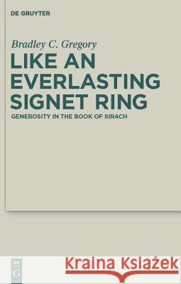 Like an Everlasting Signet Ring: Generosity in the Book of Sirach Bradley C. Gregory 9783110223668 Walter de Gruyter